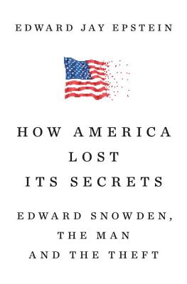 How America Lost Its Secrets: Edward Snowden, the Man and the Theft - Epstein, Edward Jay