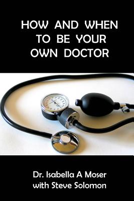 How and When to be Your Own Doctor - Solomon, Steve, and Moser, Isabelle a