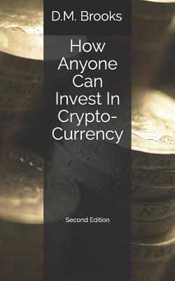 How Anyone Can Invest in Crypto-Currency: The Non-Techie Guide to Investing Successfully in Bitcoin and Other Crypto-Coins - Brooks, D M
