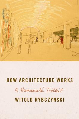 How Architecture Works: A Humanist's Toolkit - Rybczynski, Witold