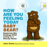 How are You Feeling Today Baby Bear?: Exploring Big Feelings After Living in a Stormy Home