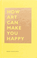 How Art Can Make You Happy: (Art Therapy Books, Art Books, Books about Happiness)