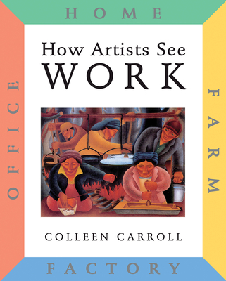 How Artists See Work: Farm, Factory, Office, Home - Carroll, Colleen