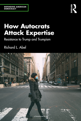 How Autocrats Attack Expertise: Resistance to Trump and Trumpism - Abel, Richard L