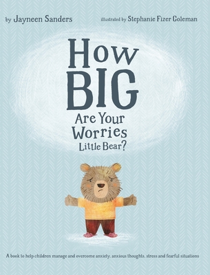 How Big Are Your Worries Little Bear?: A book to help children manage and overcome anxiety, anxious thoughts, stress and fearful situations - Sanders, Jayneen