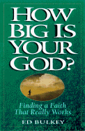 How Big is Your God?: Finding a Faith That Really Works - Bulkley, Ed
