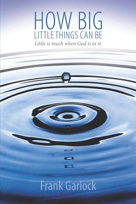 How Big Little Things Can Be: Little Is Much When God Is in It. - Hargis, Grace Collins (Editor), and Garlock, Frank