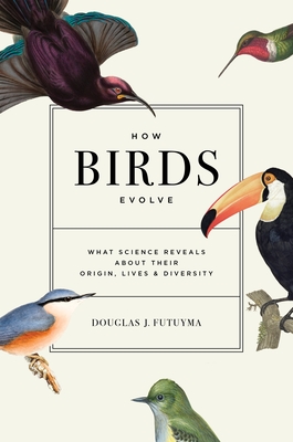How Birds Evolve: What Science Reveals about Their Origin, Lives, and Diversity - Futuyma, Douglas J