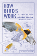 How Birds Work: An Illustrated Guide to the Wonders of Form and Function - From Bones to Beak