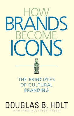 How Brands Become Icons: The Principles of Cultural Branding - Holt, D B