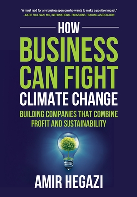 How Business Can Fight Climate Change: Building Companies that Combine Profit and Sustainability - Hegazi, Amir