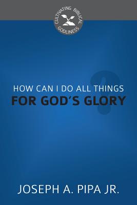 How Can I Do All Things for God's Glory? - Pipa, Joseph A