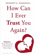 How Can I Ever Trust You Again?: Infidelity: From Discovery to Recovery in Seven Steps