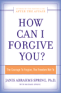 How Can I Forgive You?: The Courage to Forgive, the Freedom Not to