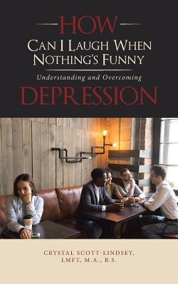 How Can I Laugh When Nothing'S Funny: Understanding and Overcoming Depression - Scott-Lindsey Lmft M a B S, Crystal