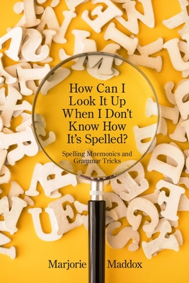 How Can I Look It up When I Don't Know How It's Spelled?: Spelling Mnemonics and Grammar Tricks - Maddox, Marjorie
