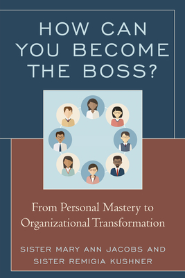 How Can You Become the Boss?: From Personal Mastery to Organizational Transformation - Jacobs, Mary Ann, and Kushner, Remigia