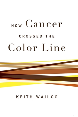 How Cancer Crossed the Color Line - Wailoo, Keith, Professor