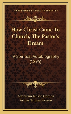 How Christ Came to Church, the Pastor's Dream: A Spiritual Autobiography (1895) - Gordon, Adoniram Judson, and Pierson, Arthur Tappan