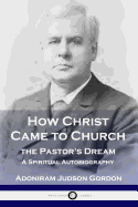 How Christ Came to Church: the Pastor's Dream: A Spiritual Autobiography