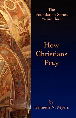 How Christians Pray: The Foundation Series Volume Three - Myers, Kenneth N