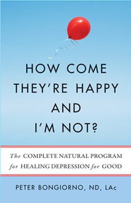 How Come They're Happy and I'm Not?: The Complete Natural Program for Healing Depression for Good - Bongiorno Nd Lac, Peter