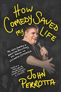 How Comedy Saved My Life: My Wild Journey of Addiction, Recovery & Making the Ultimate Comeback - Tales of a Navy Sailor, Prison Guard, Stand-Up Comic & Father