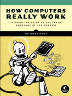 How Computers Really Work: A Hands-On Guide to the Inner Workings of the Machine