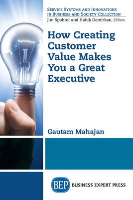 How Creating Customer Value Makes You a Great Executive - Mahajan, Gautam