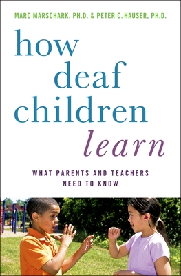 How Deaf Children Learn: What Parents and Teachers Need to Know / - Marschark, Marc, and Hauser, Peter C