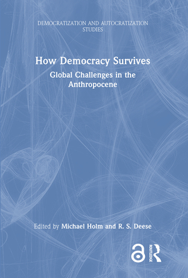 How Democracy Survives: Global Challenges in the Anthropocene - Holm, Michael (Editor), and Deese, R S (Editor)