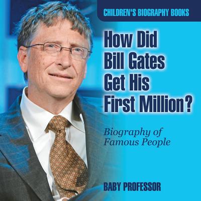 How Did Bill Gates Get His First Million? Biography of Famous People Children's Biography Books - Baby Professor