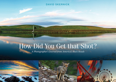 How Did You Get That Shot?: A Photographer's Journal from America's Back Roads - Skernick, David