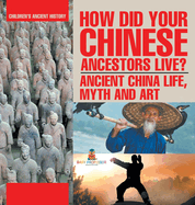 How Did Your Chinese Ancestors Live? Ancient China Life, Myth and Art Children's Ancient History