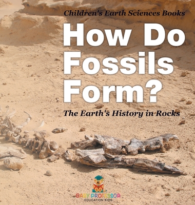 How Do Fossils Form? The Earth's History in Rocks Children's Earth Sciences Books - Baby Professor