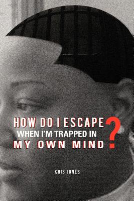 How Do I Escape When I'm Trapped in My Own Mind? - Jones, Kris