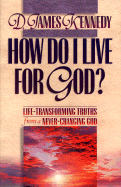 How Do I Live for God? - Kennedy, James D, and Kennedy, D James, Dr., PH.D.