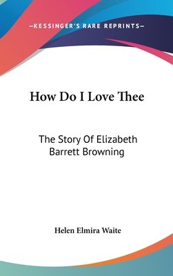 How Do I Love Thee: The Story Of Elizabeth Barrett Browning - Waite, Helen Elmira