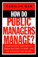 How Do Public Managers Manage?: Bureaucratic Constraints, Organizational Culture, and Potential for Reform