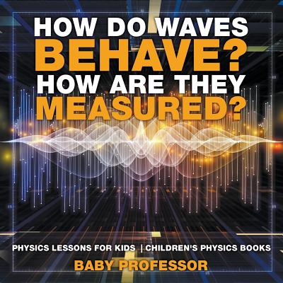 How Do Waves Behave? How Are They Measured? Physics Lessons for Kids Children's Physics Books - Baby Professor