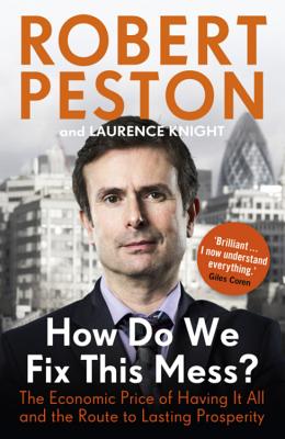 How Do We Fix This Mess? The Economic Price of Having it all, and the Route to Lasting Prosperity - Peston, Robert