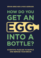 How Do You Get An Egg Into A Bottle?: Scientific puzzles to baffle and bemuse your brain