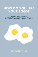How Do You Like Your Eggs?: Embrace Your Decision-Making Power