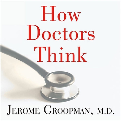 How Doctors Think - Groopman, Jerome, and M D, and Prichard, Michael (Read by)