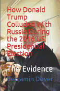 How Donald Trump Colluded with Russia During the 2016 Us Presidential Election: The Evidence