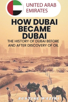 How Dubai Became Dubai: The History Of Dubai Before And After Discovery Of Oil - Waziri, Austine