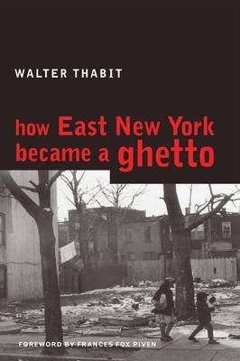 How East New York Became a Ghetto - Thabit, Walter, and Piven, Frances Fox (Foreword by)
