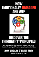 How Emotionally Damaged Are We? Discover the Thinkiatry Principles: And Learn the Self-Help Principles, Process, and Path to Healthier Psychological Functioning and Happiness Each Day