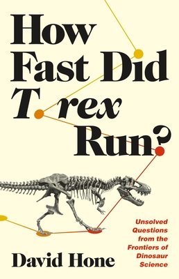 How Fast Did T. Rex Run?: Unsolved Questions from the Frontiers of Dinosaur Science - Hone, David