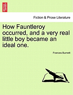 How Fauntleroy Occurred, and a Very Real Little Boy Became an Ideal One. - Burnett, Frances